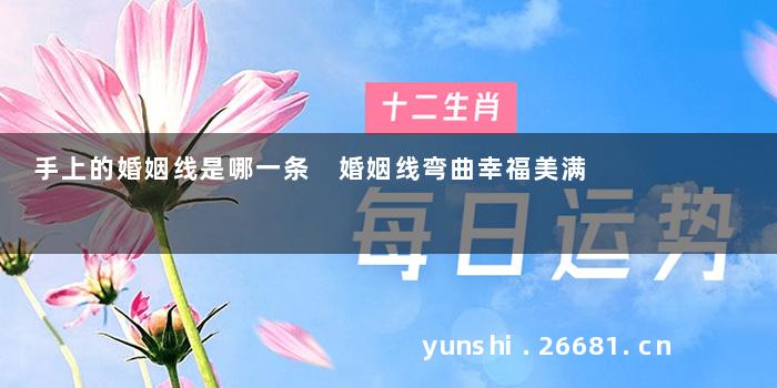 手上的婚姻线是哪一条 婚姻线弯曲幸福美满
